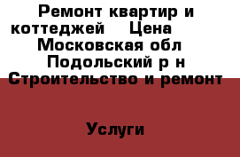 Ремонт квартир и коттеджей. › Цена ­ 200 - Московская обл., Подольский р-н Строительство и ремонт » Услуги   